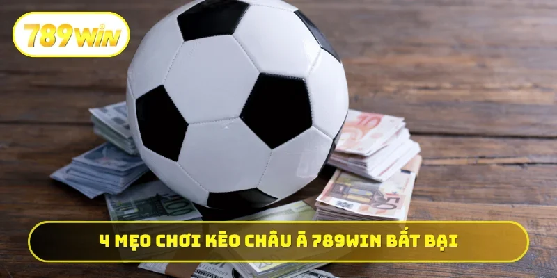 4 mẹo chơi kèo châu Á 789WIN bất bại như cao thủ