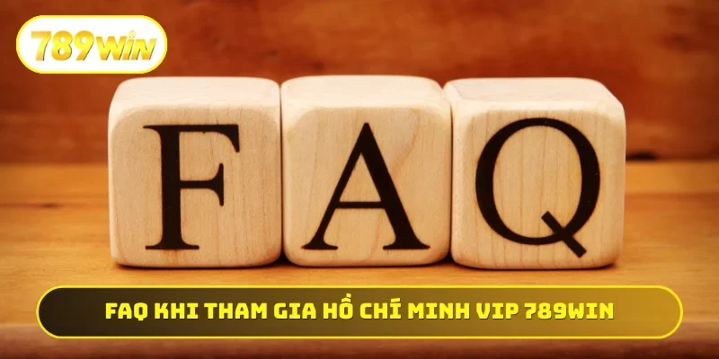 FAQ thường gặp khi tham gia Hồ Chí Minh Vip 789WIN