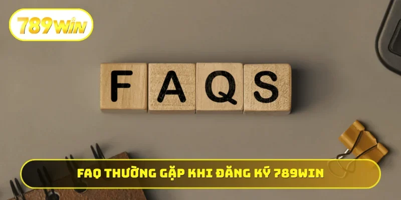 FAQ thường gặp khi tiến hành đăng ký 789WIN